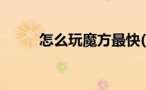 怎么玩魔方最快(怎么玩魔方更快)