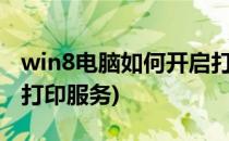 win8电脑如何开启打印机服务(电脑怎么开启打印服务)