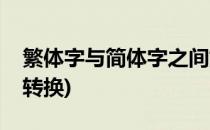 繁体字与简体字之间如何转换(简体和繁体字转换)