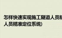怎样快速实现施工隧道人员精准定位(怎样快速实现施工隧道人员精准定位系统)