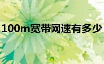 100m宽带网速有多少 100m宽带网速是多少
