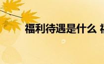 福利待遇是什么 福利待遇包括哪些