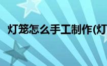 灯笼怎么手工制作(灯笼怎么手工制作简单)