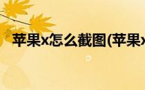 苹果x怎么截图(苹果xsmax怎么截图屏幕)