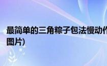 最简单的三角粽子包法慢动作(最简单的三角粽子包法慢动作图片)