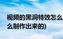 视频的黑洞特效怎么制作(视频的黑洞特效怎么制作出来的)