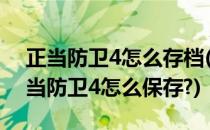 正当防卫4怎么存档(正当防卫4怎么存档?正当防卫4怎么保存?)