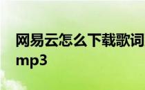 网易云怎么下载歌词到mp3 怎么下载歌词到mp3