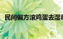 民间偏方滚鸡蛋去湿毒(如何滚鸡蛋去湿毒)