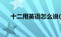 十二用英语怎么说(十三用英语怎么说)