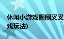 休闲小游戏圈圈叉叉怎么玩(圈圈和叉叉的游戏玩法)