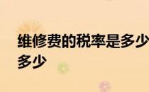 维修费的税率是多少?2020 维修费的税率是多少