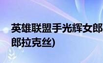 英雄联盟手光辉女郎拉克丝技能介绍(光辉女郎拉克丝)