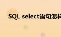 SQL select语句怎样用(sql select用法)