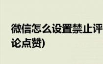 微信怎么设置禁止评论(微信怎么设置禁止评论点赞)