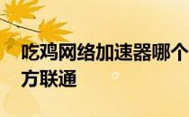 吃鸡网络加速器哪个好 吃鸡加速器哪个好北方联通