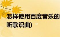 怎样使用百度音乐的听歌识曲功能(百度音乐听歌识曲)