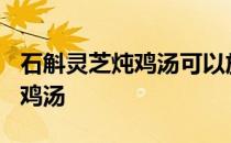 石斛灵芝炖鸡汤可以放橙皮姜吗? 石斛灵芝炖鸡汤