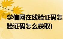 学信网在线验证码怎么获取(手机学信网在线验证码怎么获取)