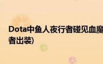 Dota中鱼人夜行者碰见血魔如何出装和转型(刀圈鱼人夜行者出装)