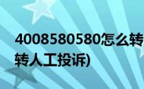 4008580580怎么转人工(4008580580怎么转人工投诉)