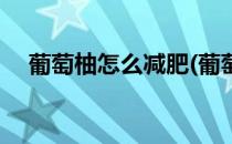 葡萄柚怎么减肥(葡萄柚怎么减肥最有效)