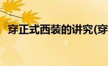 穿正式西装的讲究(穿正式西装的讲究图片)