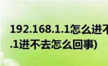 192.168.1.1怎么进不去解决方法(192.168.1.1进不去怎么回事)