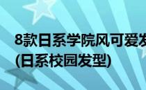 8款日系学院风可爱发型那么美不剪白不剪哟(日系校园发型)