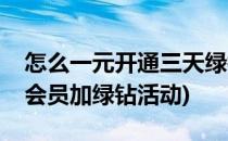 怎么一元开通三天绿钻加腾讯视频会员(腾讯会员加绿钻活动)