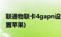 联通物联卡4gapn设置(联通物联卡4gapn设置苹果)