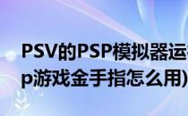 PSV的PSP模拟器运行FC金手指(psv模拟psp游戏金手指怎么用)