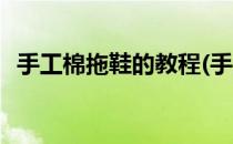 手工棉拖鞋的教程(手工棉拖鞋的教程图解)