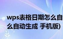 wps表格日期怎么自动生成(wps表格日期怎么自动生成 手机版)