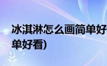 冰淇淋怎么画简单好看(甜筒冰淇淋怎么画简单好看)
