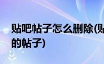 贴吧帖子怎么删除(贴吧帖子怎么删除别人发的帖子)