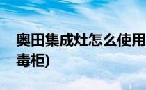 奥田集成灶怎么使用(奥田集成灶怎么使用消毒柜)