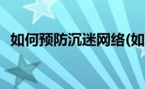 如何预防沉迷网络(如何预防沉迷网络教案)