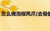 怎么做泡椒凤爪(去骨的鸡爪怎么做泡椒凤爪)