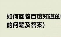 如何回答百度知道的问题(如何回答百度知道的问题及答案)
