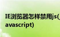 IE浏览器怎样禁用js(javascript)(ie怎么禁用javascript)