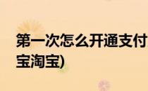 第一次怎么开通支付宝(第一次怎么开通支付宝淘宝)