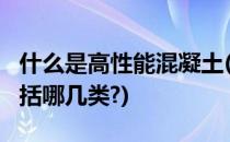 什么是高性能混凝土(什么是高性能混凝土?包括哪几类?)