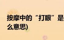 按摩中的“打眼”是什么意思(按摩洗眼是什么意思)