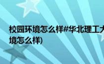 校园环境怎么样#华北理工大学迁安学院#(三峡大学校园环境怎么样)