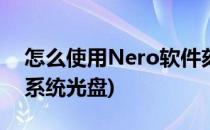 怎么使用Nero软件刻录光盘(nero怎么刻录系统光盘)