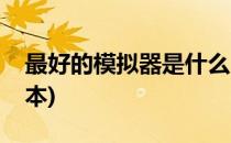 最好的模拟器是什么(最好的模拟器是什么版本)