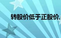 转股价低于正股价,是不是赚了 转股价