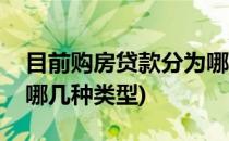 目前购房贷款分为哪几种(目前购房贷款分为哪几种类型)