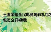 王者荣耀全民电竞喝彩礼包怎么开(王者荣耀全民电竞喝彩礼包怎么开视频)
